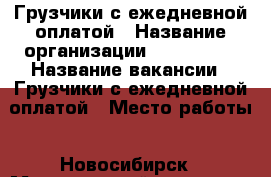 Грузчики с ежедневной оплатой › Название организации ­ Gruzonsk › Название вакансии ­ Грузчики с ежедневной оплатой › Место работы ­ Новосибирск › Минимальный оклад ­ 150 › Максимальный оклад ­ 240 › Возраст от ­ 18 › Возраст до ­ 60 - Новосибирская обл. Работа » Вакансии   